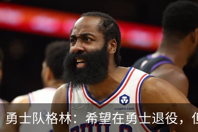 勇士队格林：希望在勇士退役，但我毕竟不是库里，没有库里的优待