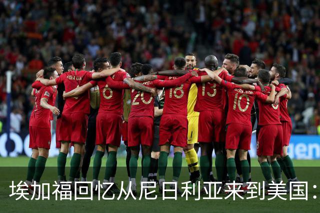 埃加福回忆从尼日利亚来到美国：当时很不适应 也非常害羞和胆怯