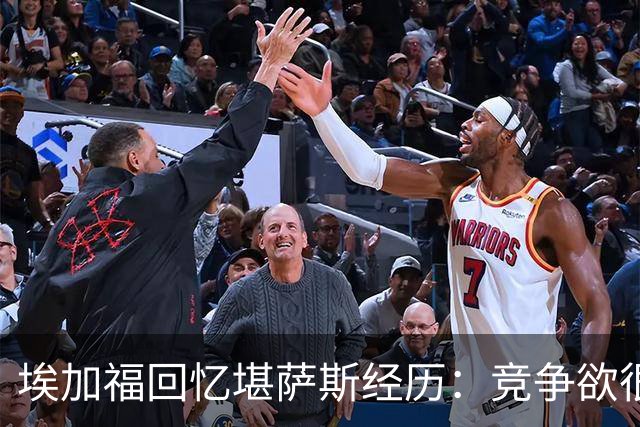 埃加福回忆堪萨斯经历：竞争欲很强的我却打不上球 真的很难受