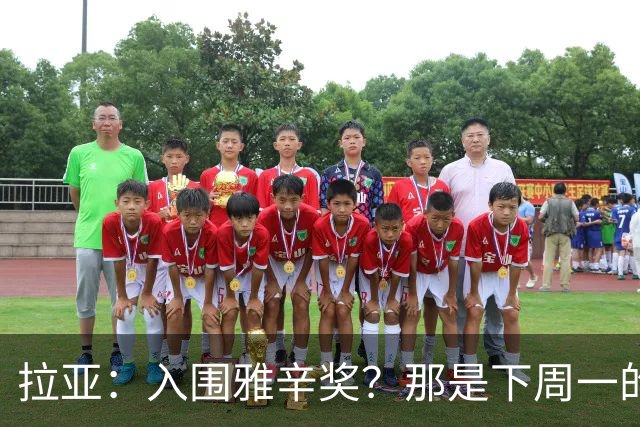 拉亚：入围雅辛奖？那是下周一的事，现在要专注于明天的比赛