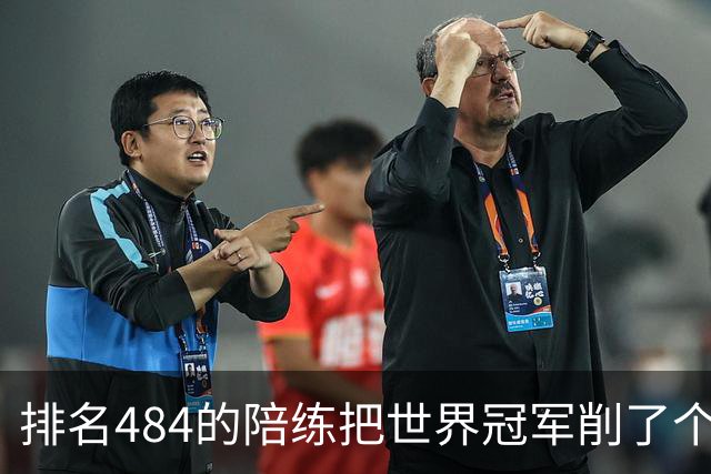 排名484的陪练把世界冠军削了个3比0 国乒这张“底牌”藏得有点深