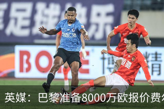 英媒：巴黎准备8000万欧报价费尔明，切尔西也有意
