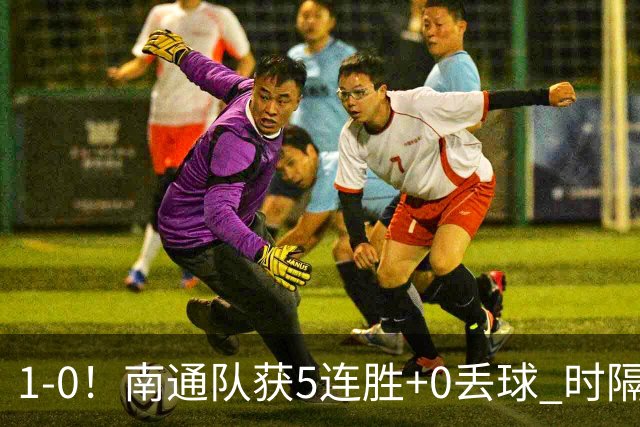 1-0！南通队获5连胜+0丢球 时隔2年回归中超 江苏足球重返顶级联赛