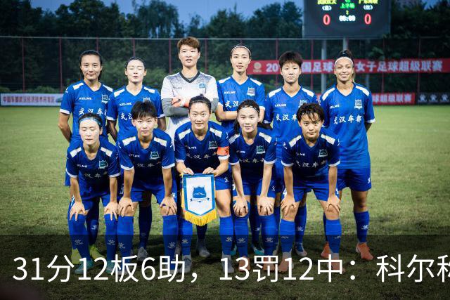 31分12板6助，13罚12中：科尔称他壮得像头牛